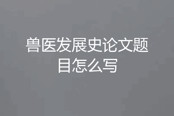 兽医发展史论文题目怎么写