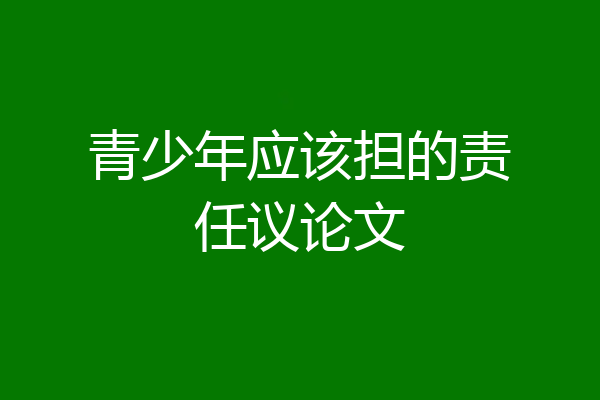 青少年应该担的责任议论文