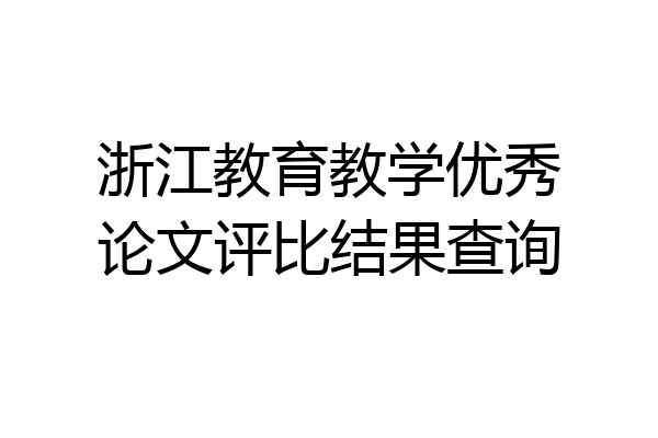 浙江教育教学优秀论文评比结果查询