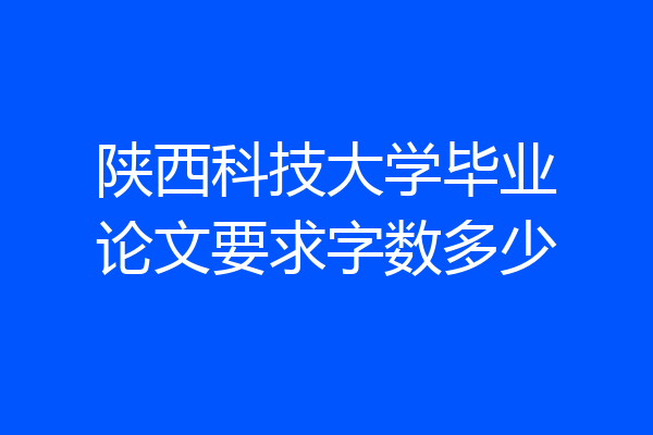 陕西科技大学毕业论文要求字数多少
