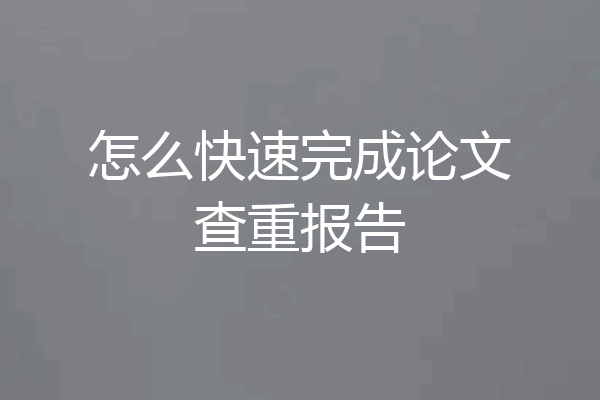 怎么快速完成论文查重报告
