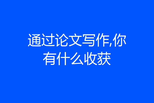 通过论文写作,你有什么收获