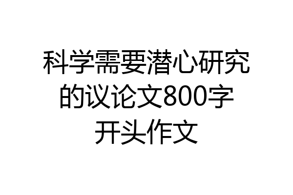 科学需要潜心研究的议论文800字开头作文
