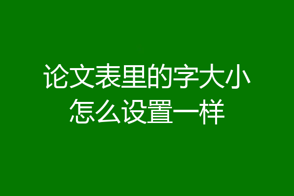 论文表里的字大小怎么设置一样