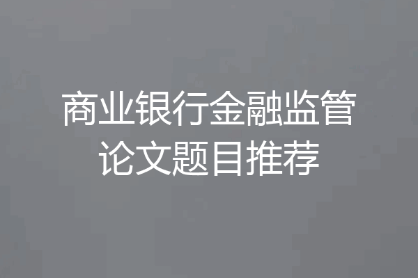 商业银行金融监管论文题目推荐