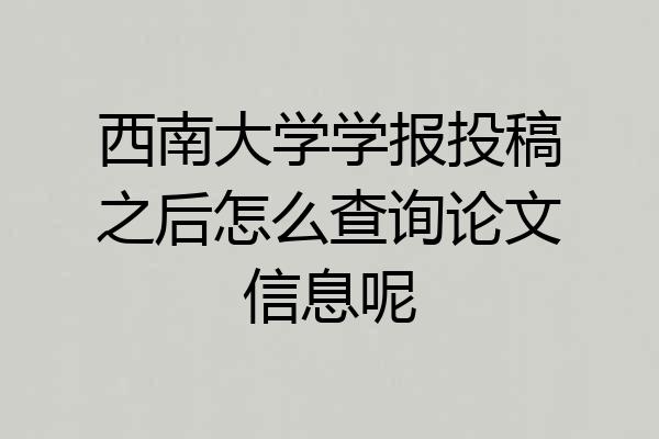 西南大学学报投稿之后怎么查询论文信息呢