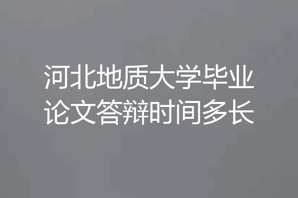 河北地质大学毕业论文答辩时间多长