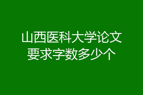 山西医科大学论文要求字数多少个