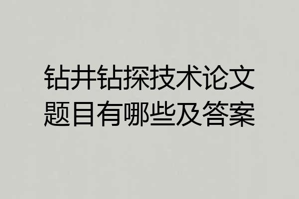 钻井钻探技术论文题目有哪些及答案