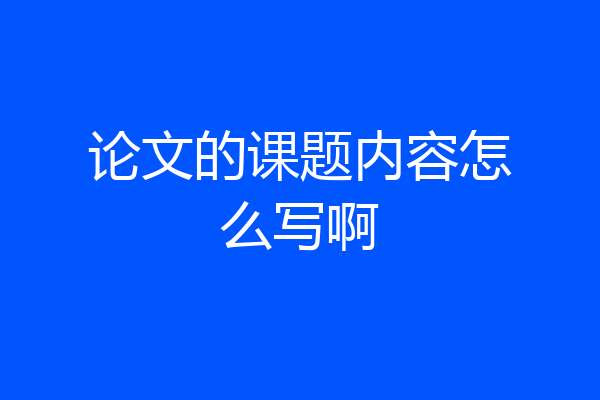 论文的课题内容怎么写啊