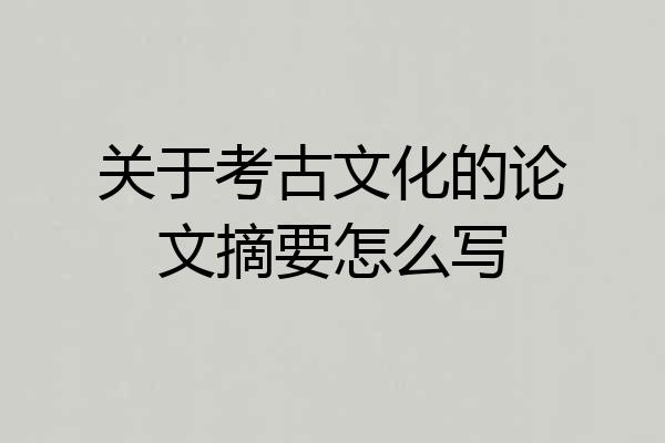 关于考古文化的论文摘要怎么写