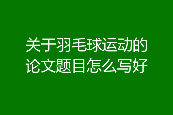 关于羽毛球运动的论文题目怎么写好