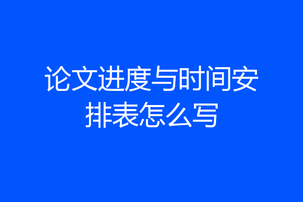 论文进度与时间安排表怎么写