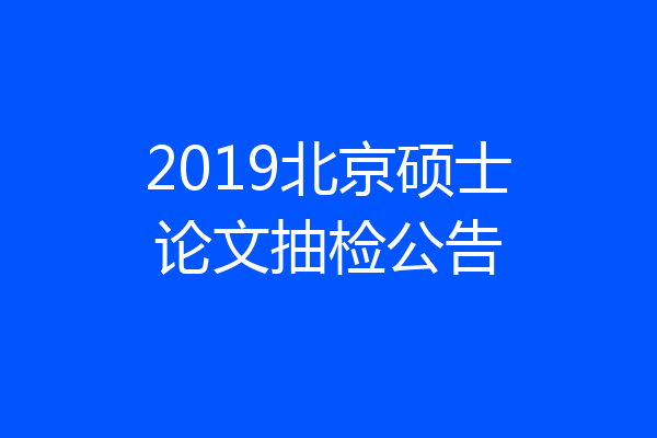 2019北京硕士论文抽检公告