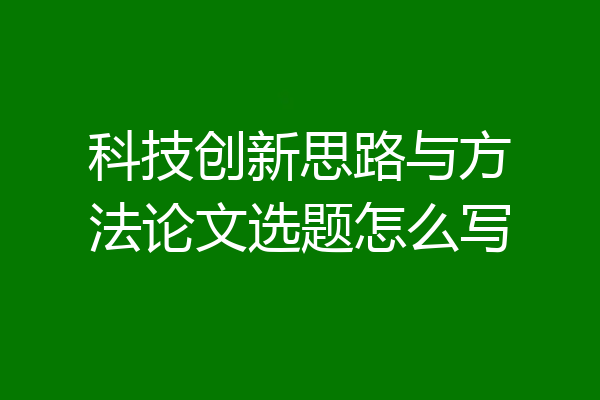 科技创新思路与方法论文选题怎么写