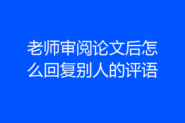老师审阅论文后怎么回复别人的评语