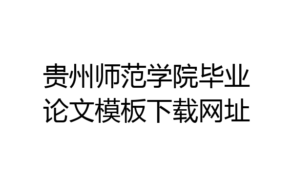 贵州师范学院毕业论文模板下载网址
