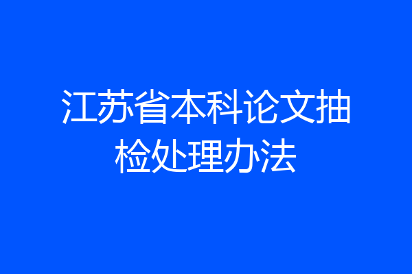 江苏省本科论文抽检处理办法