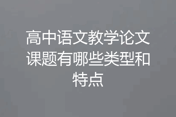 高中语文教学论文课题有哪些类型和特点
