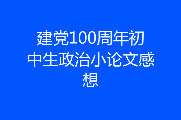 建党100周年初中生政治小论文感想