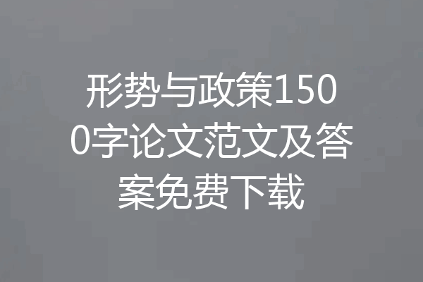 形势与政策1500字论文范文及答案免费下载