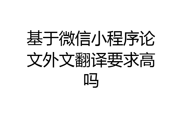 基于微信小程序论文外文翻译要求高吗