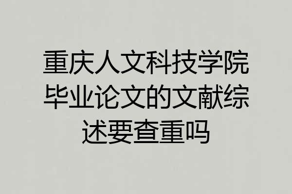 重庆人文科技学院毕业论文的文献综述要查重吗