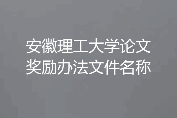 安徽理工大学论文奖励办法文件名称