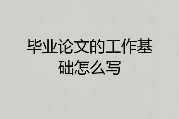 毕业论文的工作基础怎么写