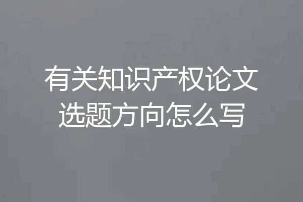 有关知识产权论文选题方向怎么写
