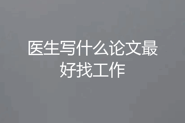 医生写什么论文最好找工作