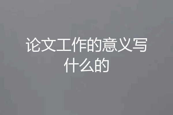 论文工作的意义写什么的