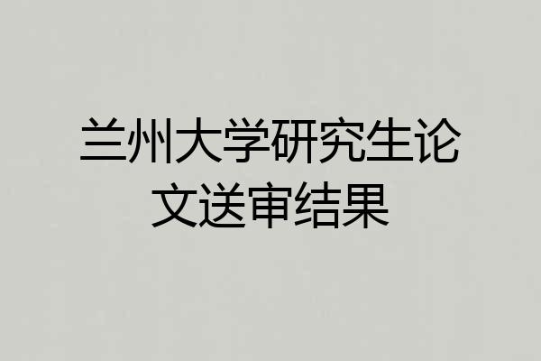 兰州大学研究生论文送审结果