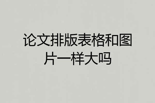 论文排版表格和图片一样大吗