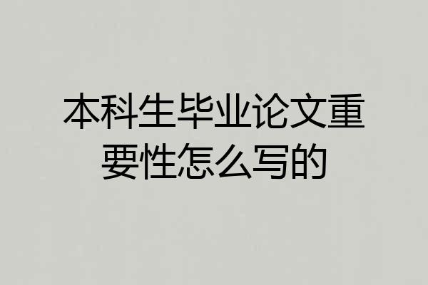 本科生毕业论文重要性怎么写的