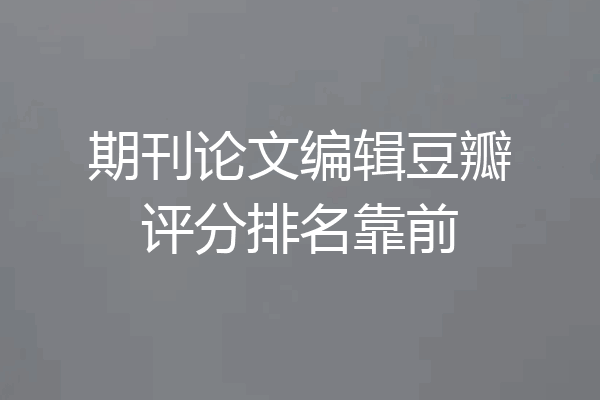 期刊论文编辑豆瓣评分排名靠前