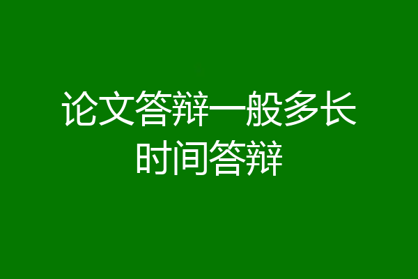 论文答辩一般多长时间答辩