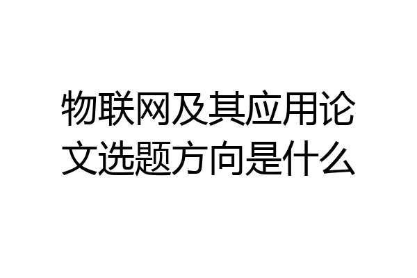 物联网及其应用论文选题方向是什么