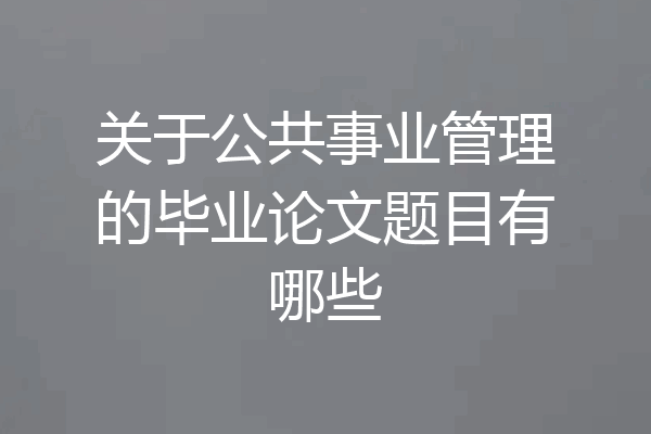 关于公共事业管理的毕业论文题目有哪些