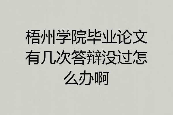 梧州学院毕业论文有几次答辩没过怎么办啊