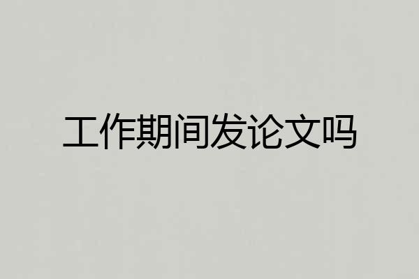 工作期间发论文吗