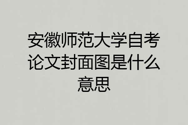 安徽师范大学自考论文封面图是什么意思