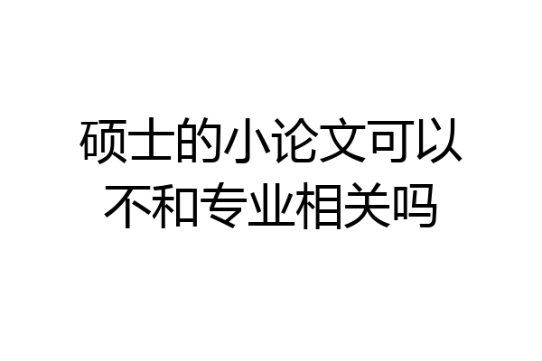 硕士的小论文可以不和专业相关吗