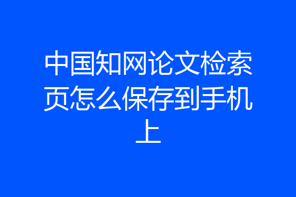 中国知网论文检索页怎么保存到手机上