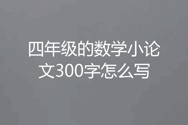 四年级的数学小论文300字怎么写