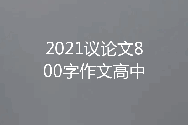 2021议论文800字作文高中