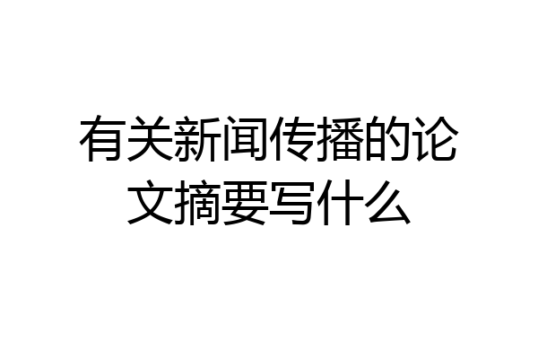 有关新闻传播的论文摘要写什么