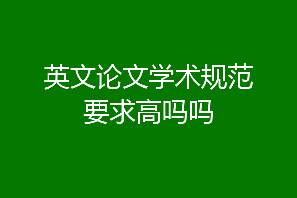 英文论文学术规范要求高吗吗