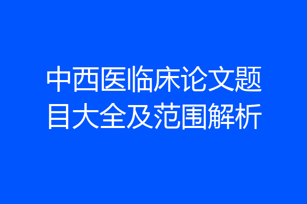 中西医临床论文题目大全及范围解析