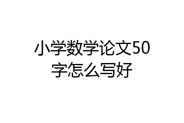 小学数学论文50字怎么写好